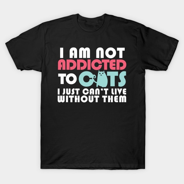 I am not addicted to cats.I just can't live without them. T-Shirt by catees93